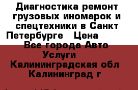 Диагностика,ремонт грузовых иномарок и спецтехники в Санкт-Петербурге › Цена ­ 1 500 - Все города Авто » Услуги   . Калининградская обл.,Калининград г.